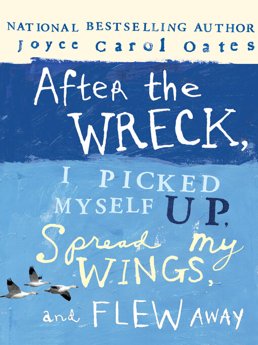 Title details for After the Wreck, I Picked Myself Up, Spread My Wings, and Flew Away by Joyce Carol Oates - Available
